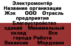 Электромонтёр › Название организации ­ Жэк №8, ООО › Отрасль предприятия ­ Благоустройство зданий › Минимальный оклад ­ 15 000 - Все города Работа » Вакансии   . Мордовия респ.